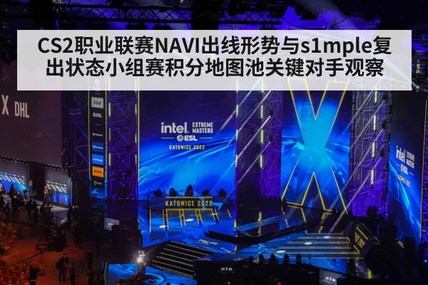 CS2职业联赛NAVI出线形势与s1mple复出状态小组赛积分地图池关键对手观察