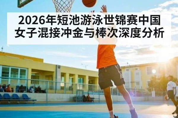 2026年短池游泳世锦赛中国女子混接冲金与棒次深度分析
